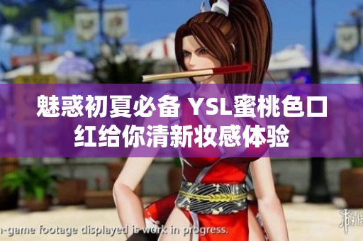 魅惑初夏必备 YSL蜜桃色口红给你清新妆感体验