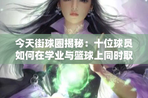 今天街球圈揭秘：十位球员如何在学业与篮球上同时取得杰出成就
