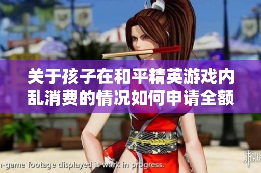 关于孩子在和平精英游戏内乱消费的情况如何申请全额退款指导