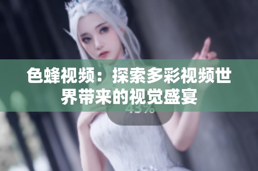 色蜂视频：探索多彩视频世界带来的视觉盛宴