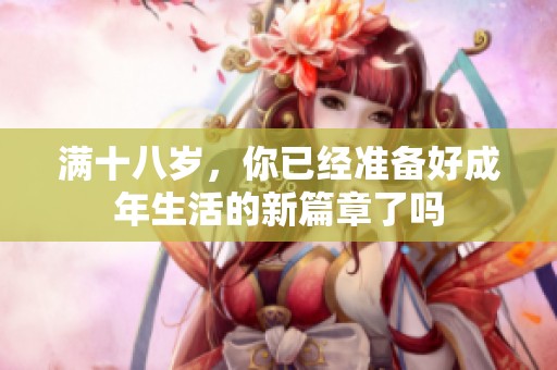 满十八岁，你已经准备好成年生活的新篇章了吗