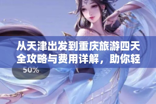 从天津出发到重庆旅游四天全攻略与费用详解，助你轻松规划精彩之旅