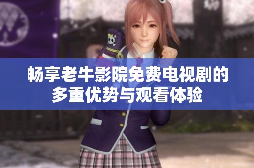 畅享老牛影院免费电视剧的多重优势与观看体验