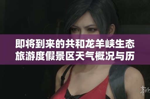 即将到来的共和龙羊峡生态旅游度假景区天气概况与历史气温分析以及旅游建议