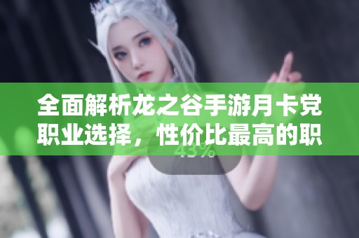 全面解析龙之谷手游月卡党职业选择，性价比最高的职业助你迅速制霸战场