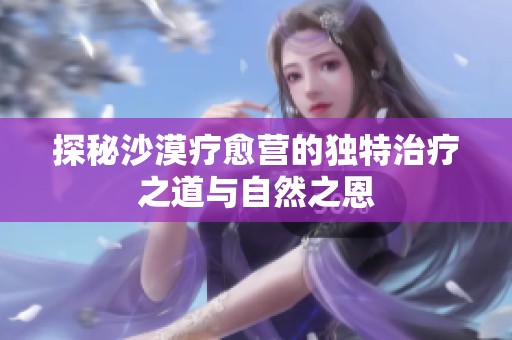探秘沙漠疗愈营的独特治疗之道与自然之恩