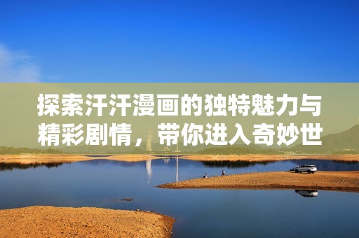 探索汗汗漫画的独特魅力与精彩剧情，带你进入奇妙世界