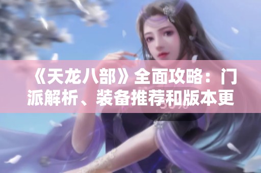 《天龙八部》全面攻略：门派解析、装备推荐和版本更新详解尽在SZ9YI游戏站