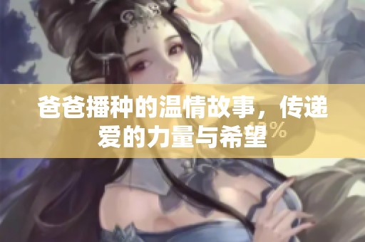 爸爸播种的温情故事，传递爱的力量与希望