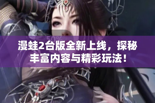 漫蛙2台版全新上线，探秘丰富内容与精彩玩法！