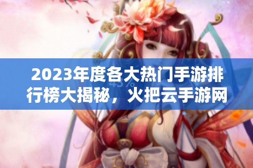 2023年度各大热门手游排行榜大揭秘，火把云手游网为你推荐活人游戏！