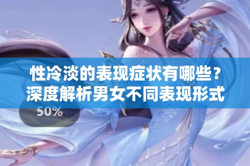 性冷淡的表现症状有哪些？深度解析男女不同表现形式