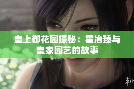 皇上御花园探秘：霍冶臻与皇家园艺的故事