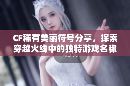 CF稀有美丽符号分享，探索穿越火线中的独特游戏名称创意与魅力