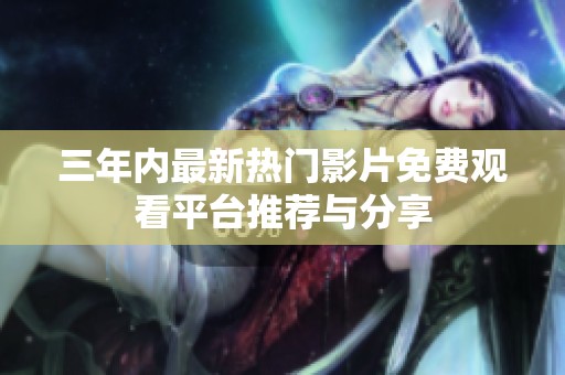 三年内最新热门影片免费观看平台推荐与分享