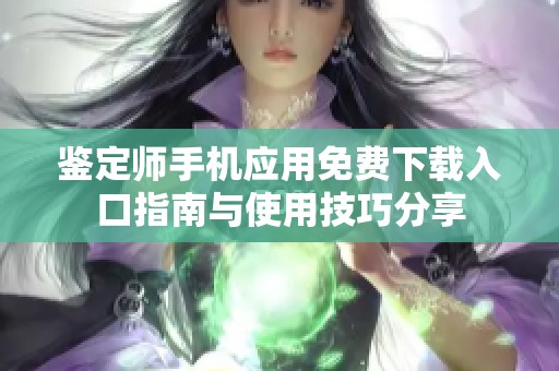 鉴定师手机应用免费下载入口指南与使用技巧分享