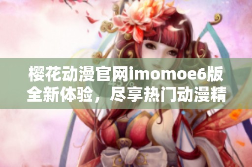 樱花动漫官网imomoe6版全新体验，尽享热门动漫精彩内容