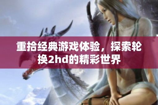 重拾经典游戏体验，探索轮换2hd的精彩世界