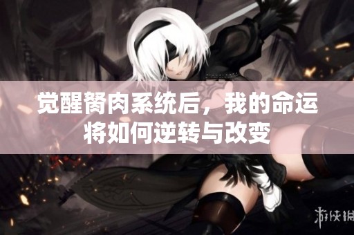 觉醒胬肉系统后，我的命运将如何逆转与改变