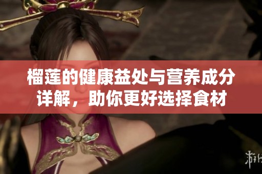 榴莲的健康益处与营养成分详解，助你更好选择食材