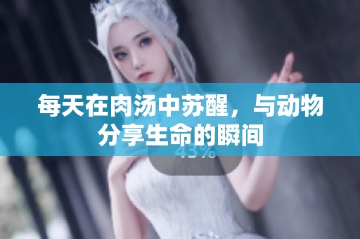 每天在肉汤中苏醒，与动物分享生命的瞬间
