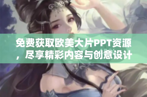 免费获取欧美大片PPT资源，尽享精彩内容与创意设计