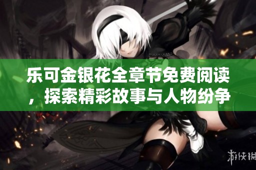 乐可金银花全章节免费阅读，探索精彩故事与人物纷争