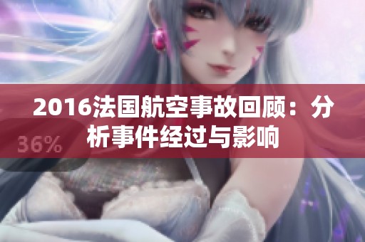 2016法国航空事故回顾：分析事件经过与影响