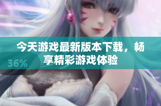 今天游戏最新版本下载，畅享精彩游戏体验