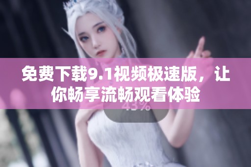 免费下载9.1视频极速版，让你畅享流畅观看体验