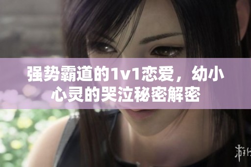 强势霸道的1v1恋爱，幼小心灵的哭泣秘密解密