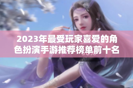 2023年最受玩家喜爱的角色扮演手游推荐榜单前十名一览