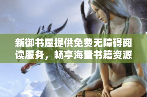 新御书屋提供免费无障碍阅读服务，畅享海量书籍资源