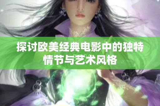 探讨欧美经典电影中的独特情节与艺术风格