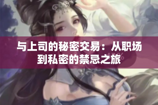 与上司的秘密交易：从职场到私密的禁忌之旅
