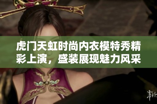 虎门天虹时尚内衣模特秀精彩上演，盛装展现魅力风采