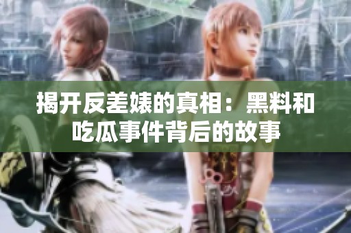 揭开反差婊的真相：黑料和吃瓜事件背后的故事