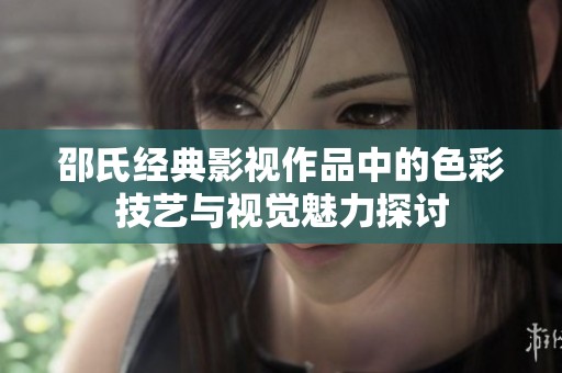邵氏经典影视作品中的色彩技艺与视觉魅力探讨