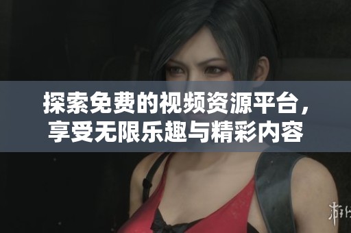 探索免费的视频资源平台，享受无限乐趣与精彩内容