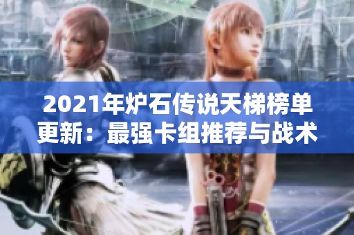 2021年炉石传说天梯榜单更新：最强卡组推荐与战术解析全攻略