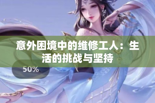 意外困境中的维修工人：生活的挑战与坚持