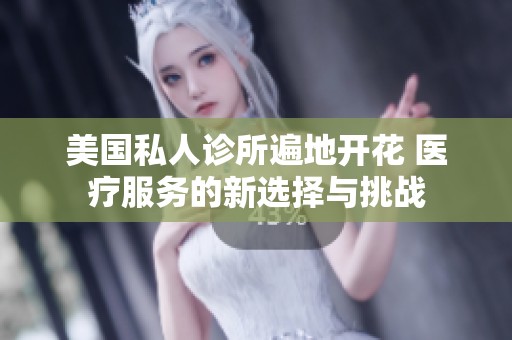 美国私人诊所遍地开花 医疗服务的新选择与挑战