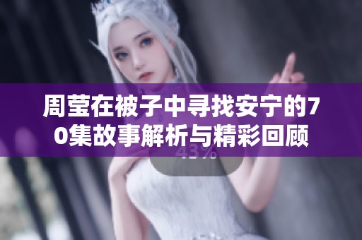 周莹在被子中寻找安宁的70集故事解析与精彩回顾