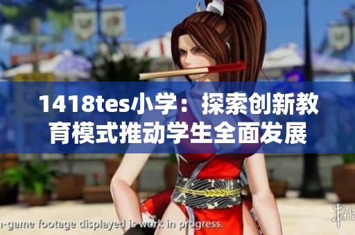 1418tes小学：探索创新教育模式推动学生全面发展