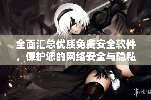全面汇总优质免费安全软件，保护您的网络安全与隐私