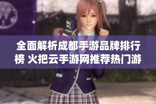 全面解析成都手游品牌排行榜 火把云手游网推荐热门游戏Top榜单