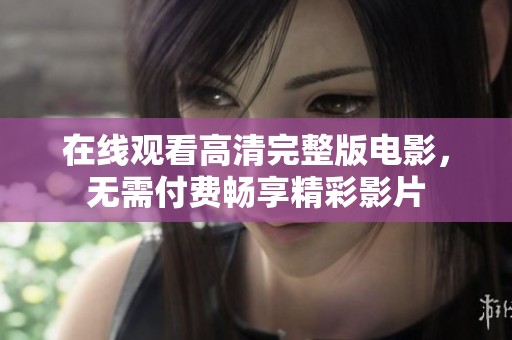 在线观看高清完整版电影，无需付费畅享精彩影片