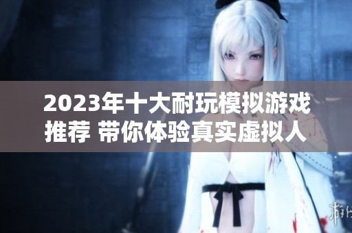 2023年十大耐玩模拟游戏推荐 带你体验真实虚拟人生的乐趣