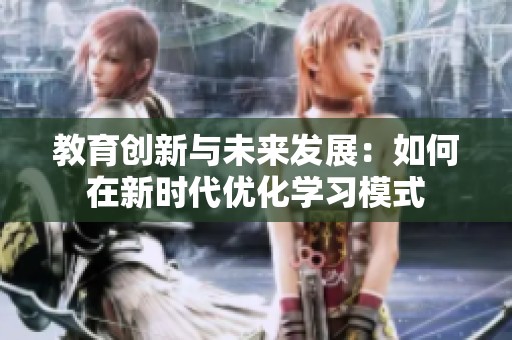 教育创新与未来发展：如何在新时代优化学习模式