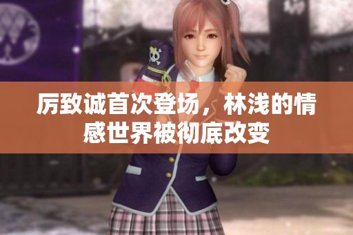 厉致诚首次登场，林浅的情感世界被彻底改变